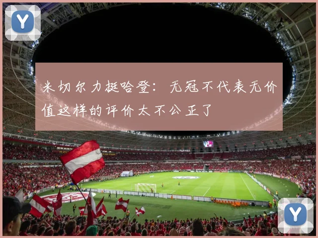 米切尔力挺哈登：无冠不代表无价值这样的评价太不公正了