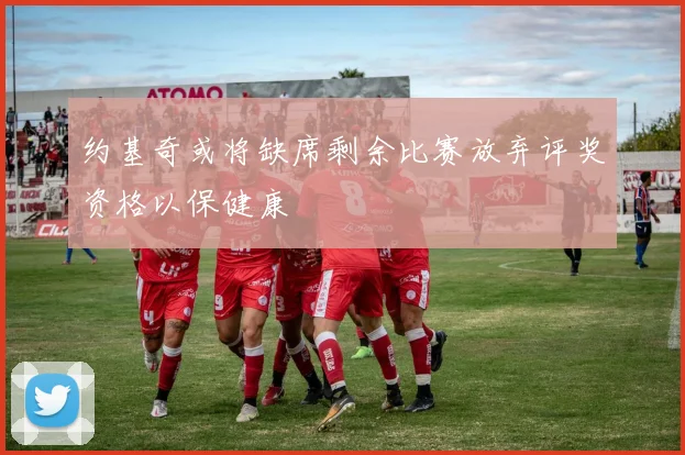 约基奇或将缺席剩余比赛放弃评奖资格以保健康