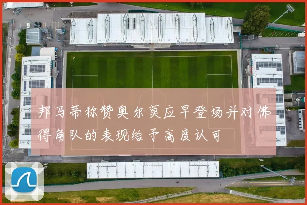邦马蒂称赞奥尔莫应早登场并对佛得角队的表现给予高度认可