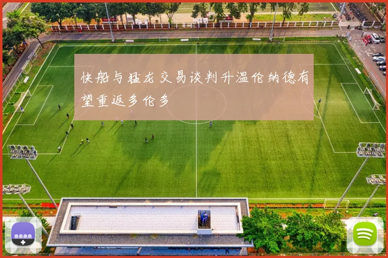 快船与猛龙交易谈判升温伦纳德有望重返多伦多