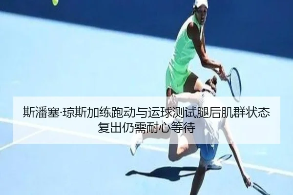 斯潘塞·琼斯加练跑动与运球测试腿后肌群状态复出仍需耐心等待（KYSPORTS）